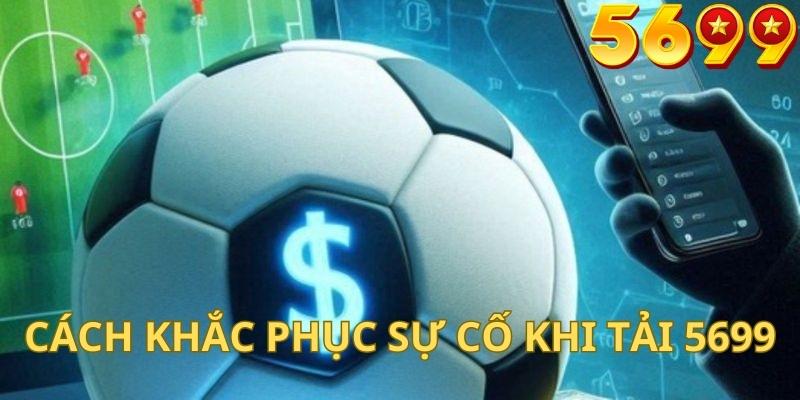 Cách khắc phục sự cố khi tải và sử dụng ứng dụng 5699